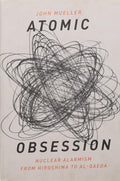 Atomic Obsession: Nuclear Alarmism from Hiroshima to Al-Qaeda