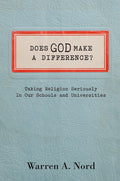 Does God Make a Difference?: Taking Religion Seriously in Our Schools and Universities