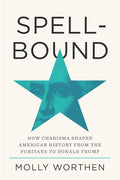 Spellbound: How Charisma Shaped American History from the Puritans to Donald Trump
