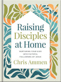 Raising Disciples at Home: Christian Parenting Book for Family Discipleship Through God's Strength