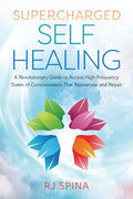 Supercharged Self-Healing: A Revolutionary Guide to Access High-Frequency States of Consciousness That Rejuvenate and Repair (RJ Spina's Self-Healing, 1)