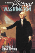 The Presidency of George Washington: Inspiring a Young Nation (The Greatest U.S. Presidents)