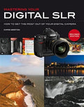 Mastering Your Digital SLR: How to Get the Most Out of Your Digital Camera