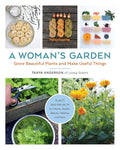 Woman's Garden: Grow beautiful plants and make useful things: Grow Beautiful Plants and Make Useful Things - Plants and Projects for Home, Health, Beauty, Healing, and More