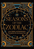 Seasons of the Zodiac: Love, Magick, and Manifestation Throughout the Astrological Year