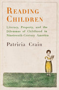 Reading Children: Literacy, Property, and the Dilemmas of Childhood in Nineteenth-Century America (Material Texts)