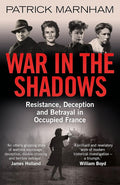 War in the Shadows: Resistance, Deception and Betrayal in Occupied France