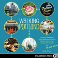 Walking Portland: 30 Tours of Stumptown's Funky Neighborhoods, Historic Landmarks, Park Trails, Farmers Markets, and B