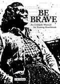 Be Brave: An Unlikely Manual for Erasing Heartbreak