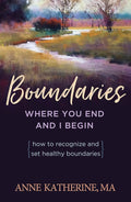 Boundaries: Where You End and I Begin - How to Recognize and Set Healthy Boundaries