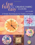 Fast, Fun & Easy Creative Fabric Clocks: 6 Timely Techniques for Fabric & Paper