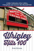 Wrigley Hits 100: A Daily Celebration of the Cubbies, Chicagoland, and the Best Baseball Field in America