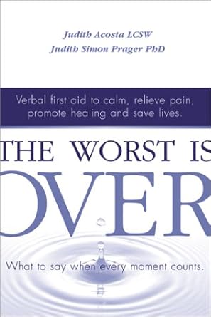 The Worst Is Over: What to Say When Every Moment Counts--Verbal First Aid to Calm, Relieve Pain, Promote Healing, and Save Lives