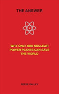 The Answer: Why Only Inherently Safe, Mini Nuclear Power Plants Can Save Our World