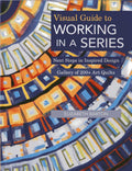 Visual Guide to Working in a Series: Next Steps in Inspired Design - Gallery of 200+ Art Quilts