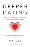 Deeper Dating: How to Drop the Games of Seduction and Discover the Power of Intimacy