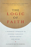 The Logic of Faith: A Buddhist Approach to Finding Certainty Beyond Belief and Doubt