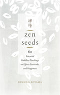 Zen Seeds: 60 Essential Buddhist Teachings on Effort, Gratitude, and Happiness