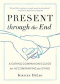 Present through the End: A Caring Companion's Guide for Accompanying the Dying