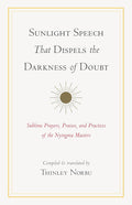 Sunlight Speech That Dispels the Darkness of Doubt: Sublime Prayers, Praises, and Practices of the Nyingma Masters