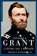 Ulysses S. Grant: A Victor Not a Butcher (The Generals)
