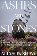 Ashes and Stones: A Journey Through Scotland in Search of Women Hunted as Witches