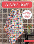 A New Twist: Turn 6 Easy Blocks into 12 Colorful Quilts