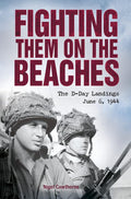 Fighting Them on the Beaches: The D-Day Landings June 6 1944