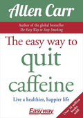 The Easy Way to Quit Caffeine: Live a healthier, happier life (Allen Carr's Easyway, 12)
