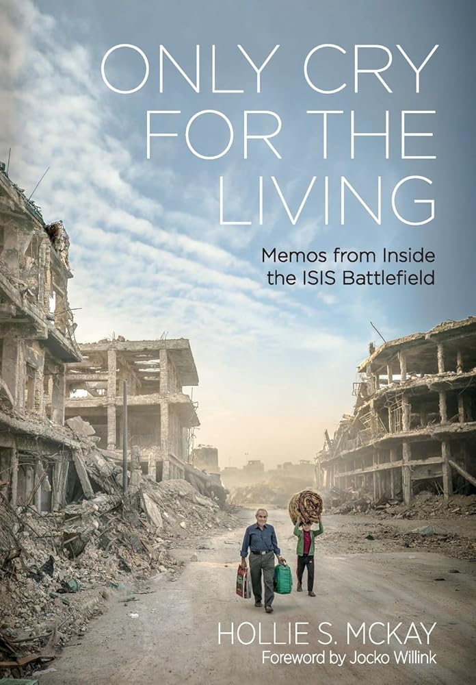 Only Cry For the Living: Memos from Inside the ISIS Battlefield