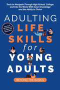 Adulting Life Skills for Young Adults: Beyond the Basics: Tools to Navigate Through High School, College, and Into the World with Inner Knowledge and the Ability to Thrive