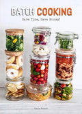 Batch Cooking: Save Time, Save Money! A Cookbook