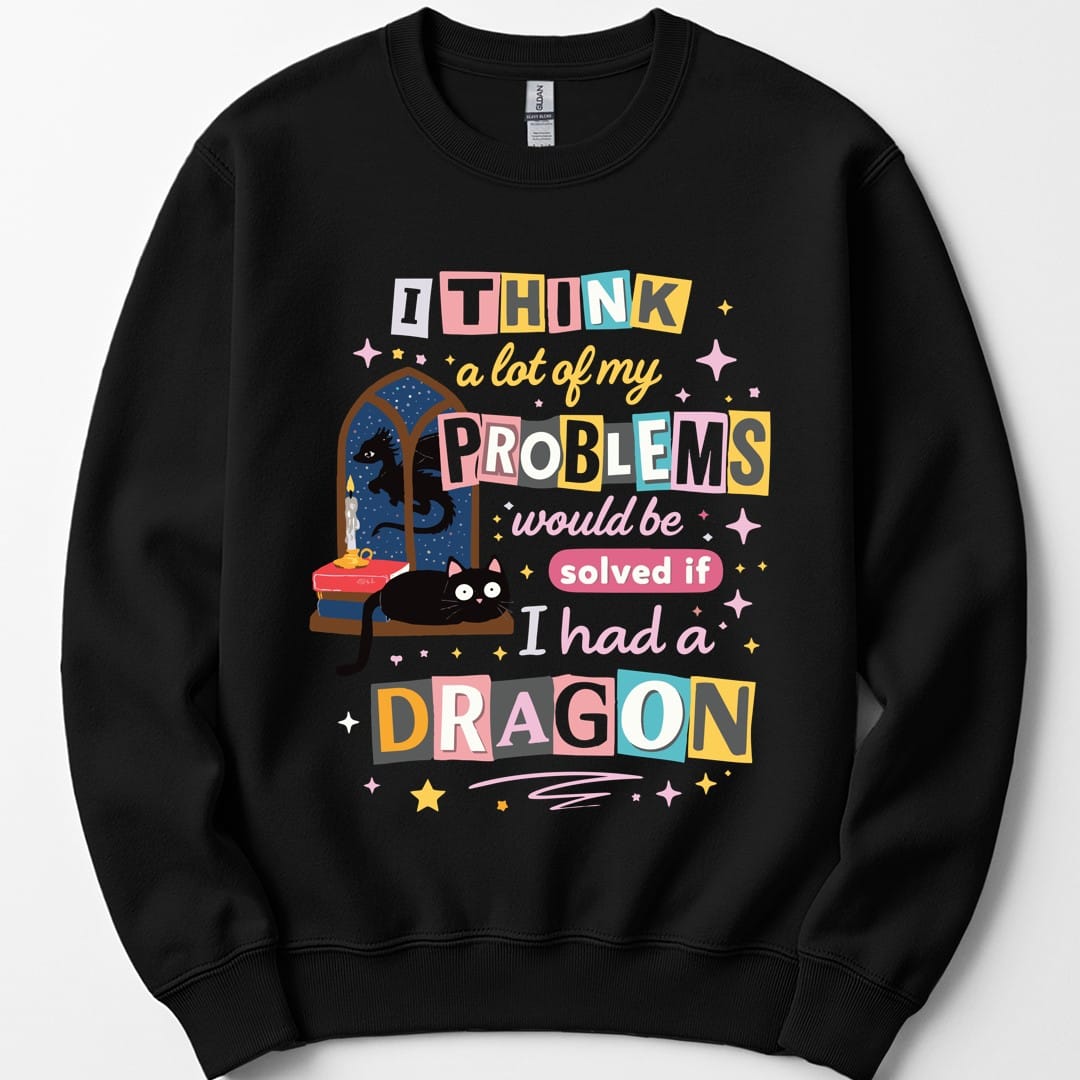 A Lot Of My Problems Would Be Solved If I Had A Dragon Sweatshirt